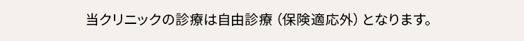 当クリニックの診療は自由診療（保険適応外）となります。